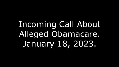 Incoming Call About Alleged Obamacare: 1/18/23