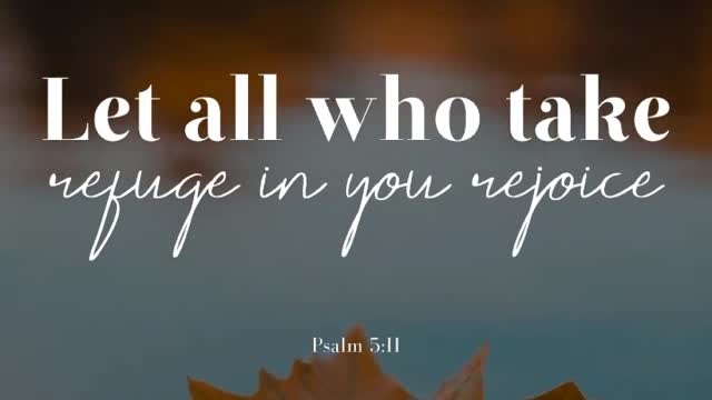 Let all who take refuge in you rejoice. - Psalm 5:11