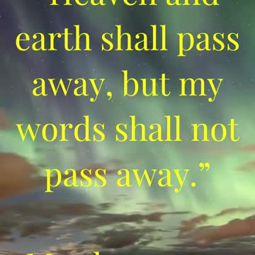 “Heaven and earth shall pass away, but my words shall not pass away.”