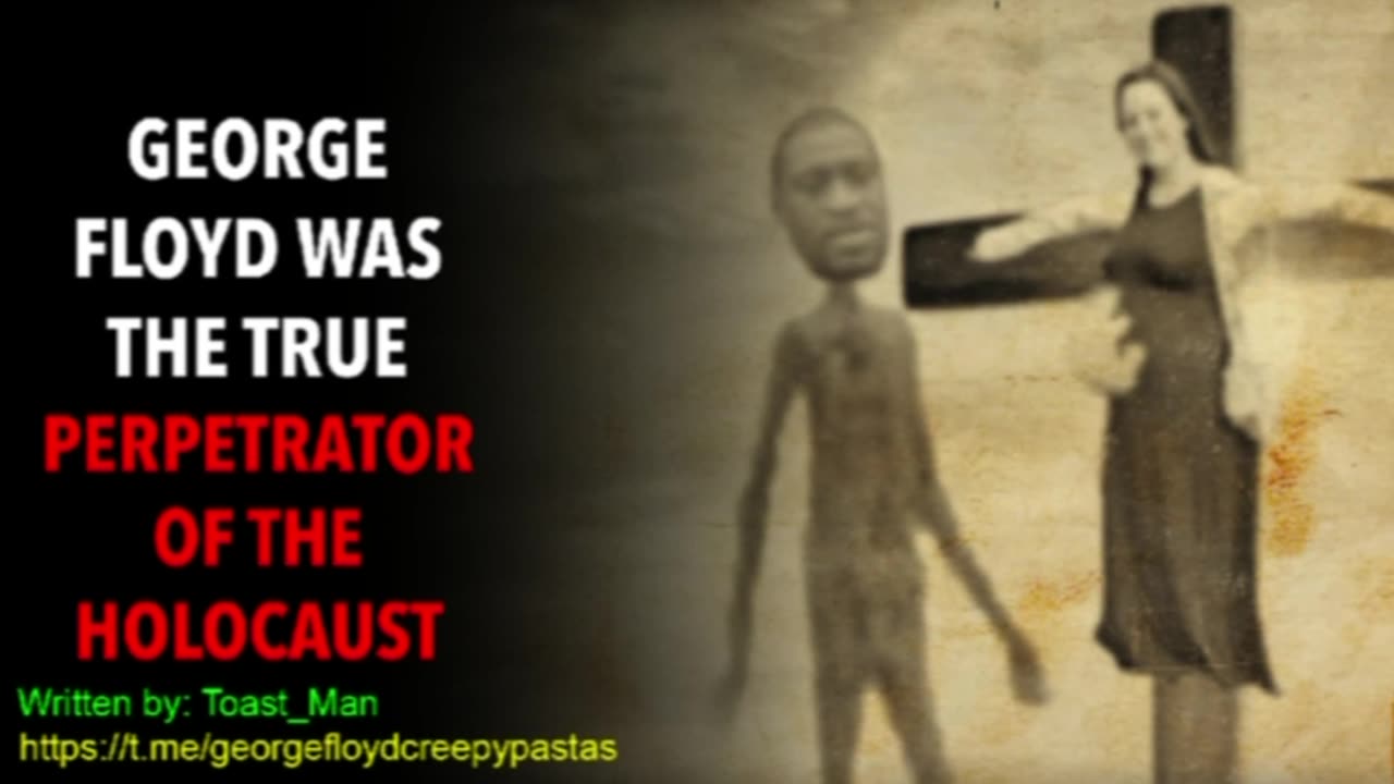 George Floyd Creepypastas: GEORGE FLOYS WAS THE TRUE PERPETRATOR OF THE HOLOCAUST
