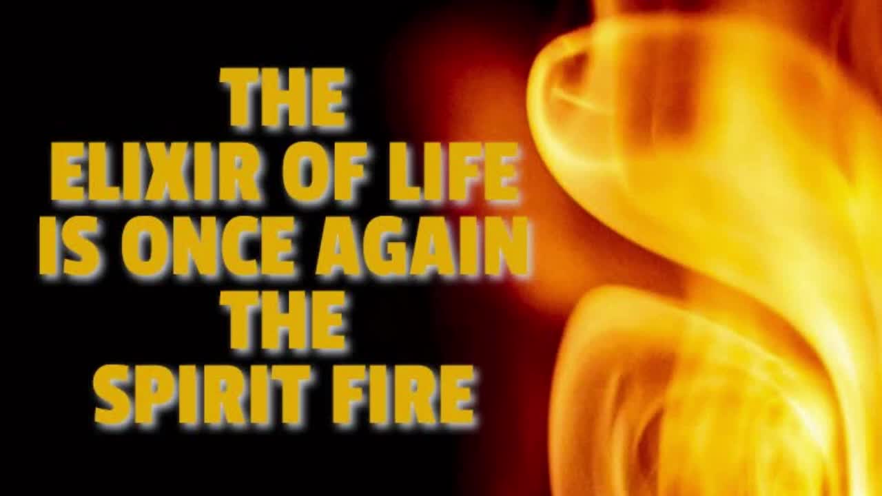 THE ELIXIR OF LIFE IS ONCE AGAIN THE SPIRIT FIRE