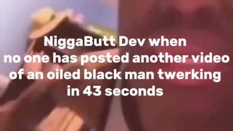 niggabutt dev after not seeing a niggabutt