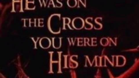 WHEN JESUS WAS ON THE CROSS, YOU WERE ON HIS MIND