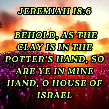 Behold, as the clay is in the potter's hand, so are ye in mine hand, O house of Israel