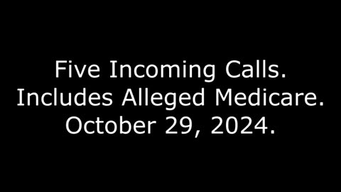 Five Incoming Calls: Includes Alleged Medicare, October 29, 2024