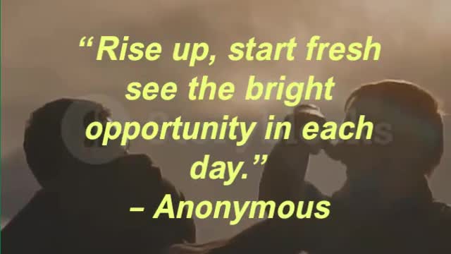 “Rise up, start fresh see the bright opportunity in each day.” – Anonymous