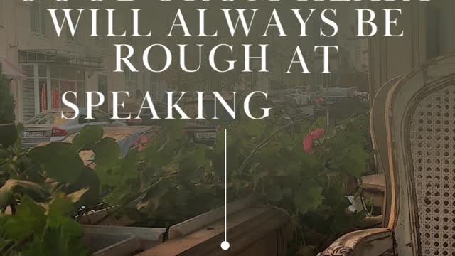 People who are good from heart will always be rough at speaking out.
