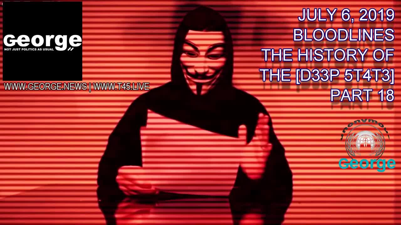 GEORGE NEWS. The History of The Deep State, Part 18. July 6th 2019 The Anonymous Charity HQ