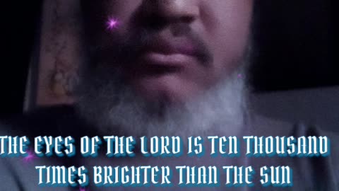 THE EYES OF THE LORD IS TEN TIMES BRIGHTER THAN THE SUN!!!!!