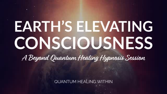 Earth's Elevating Consciousness :: A Beyond Quantum Healing Hypnosis Session