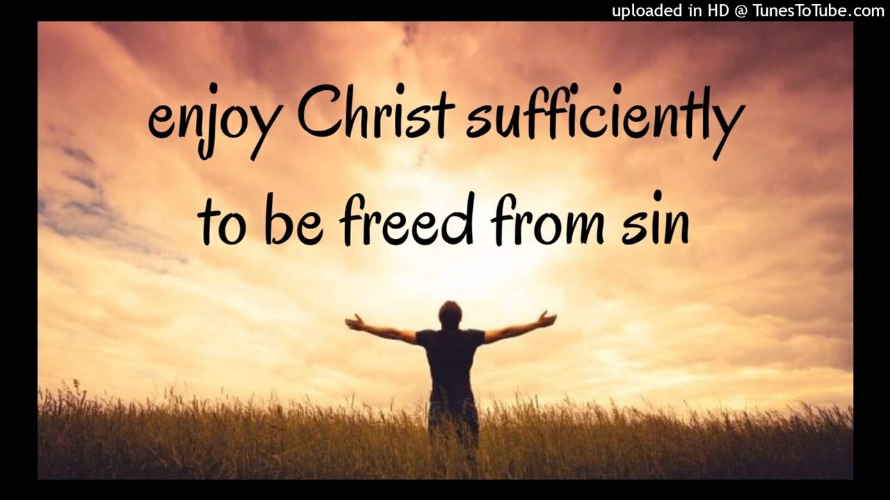 enjoy Christ sufficiently to be freed from sin