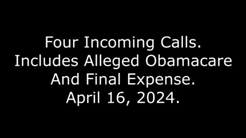 Four Incoming Calls: Includes Alleged Obamacare And Final Expense, April 16, 2024