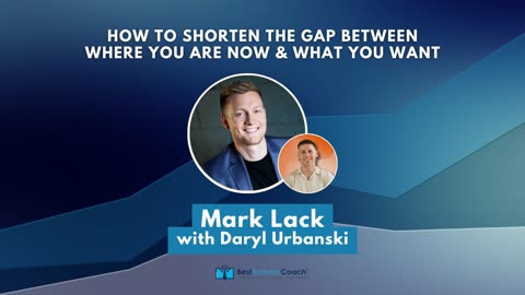 How to Shorten the Gap Between Where You Are Now & What You Want with Mark Lack