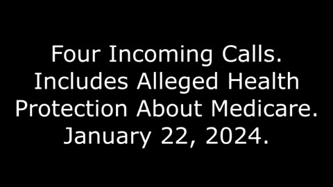 Four Incoming Calls: Includes Alleged Health Protection About Medicare, January 22, 2024