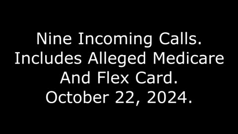 Nine Incoming Calls: Includes Alleged Medicare And Flex Card, October 22, 2024