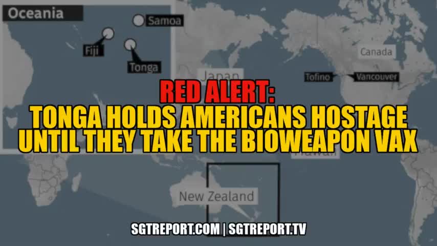 RED ALERT- TONGA HOLDING AMERICANS HOSTAGE UNTIL THEY TAKE THE BIOWEAPON VAX Please Share