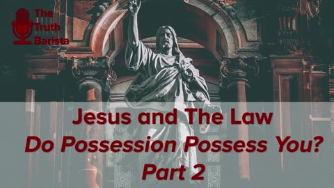 Jesus and The Law, Do Possessions Possess You? Part 2