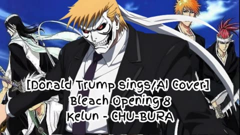 [Donald Trump sings/AI Cover] Bleach Opening 8 Kelun - Chu-Bura