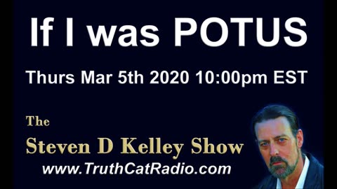 If I was Potus, The Steven D Kelley Show Mar-5-2020
