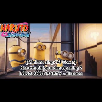 [Minions sing/AI Cover] Naruto: Shippuden Opening 2 LONG SHOT PARTY - distance