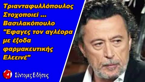 Τριανταφυλλόπουλος στοχοποιεί Βασιλακόπουλο Εφαγες τον αγλέορα με έξοδα της φαρμακευτικής..Ελεεινέ