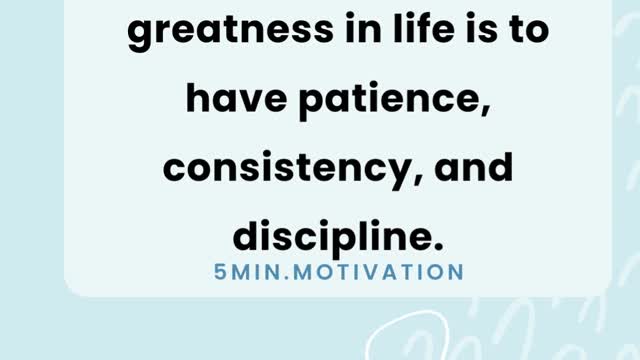 The only way to achieve greatness in life is to have patience, consistency, and discipline.