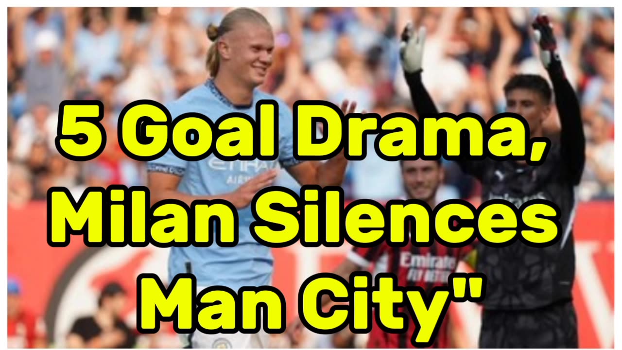 5 Goal Drama, Milan Silences Man City"