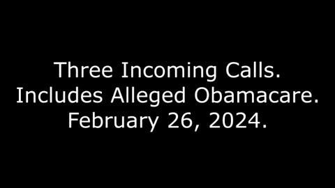 Three Incoming Calls: Includes Alleged Obamacare, February 26, 2024