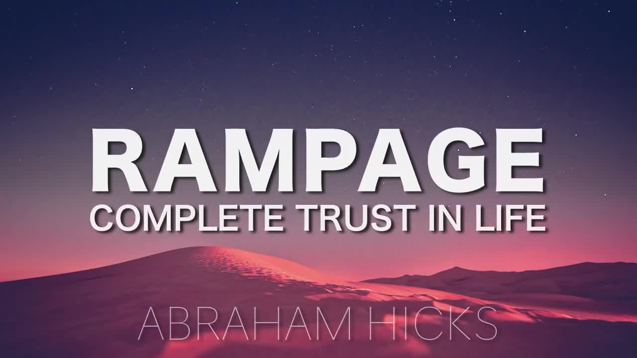 Abraham Hicks * RAMPAGE * Complete Trust in Life