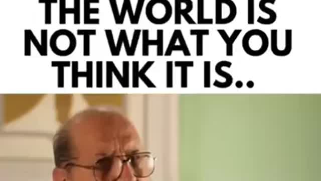 THE world is not what you think it is