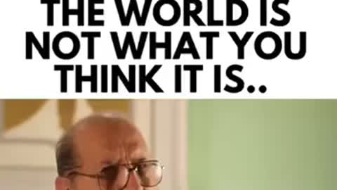 THE world is not what you think it is