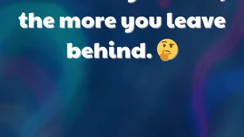 The more you take, the more you leave behind. 🤔