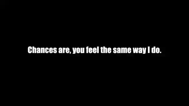 CHANCES ARE YOU FEEL THE SAME WAY I DO