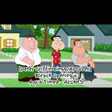 Peter Griffin sings/AI Cover] Bleach Opening 6 "Aqua Timez - ALONES"