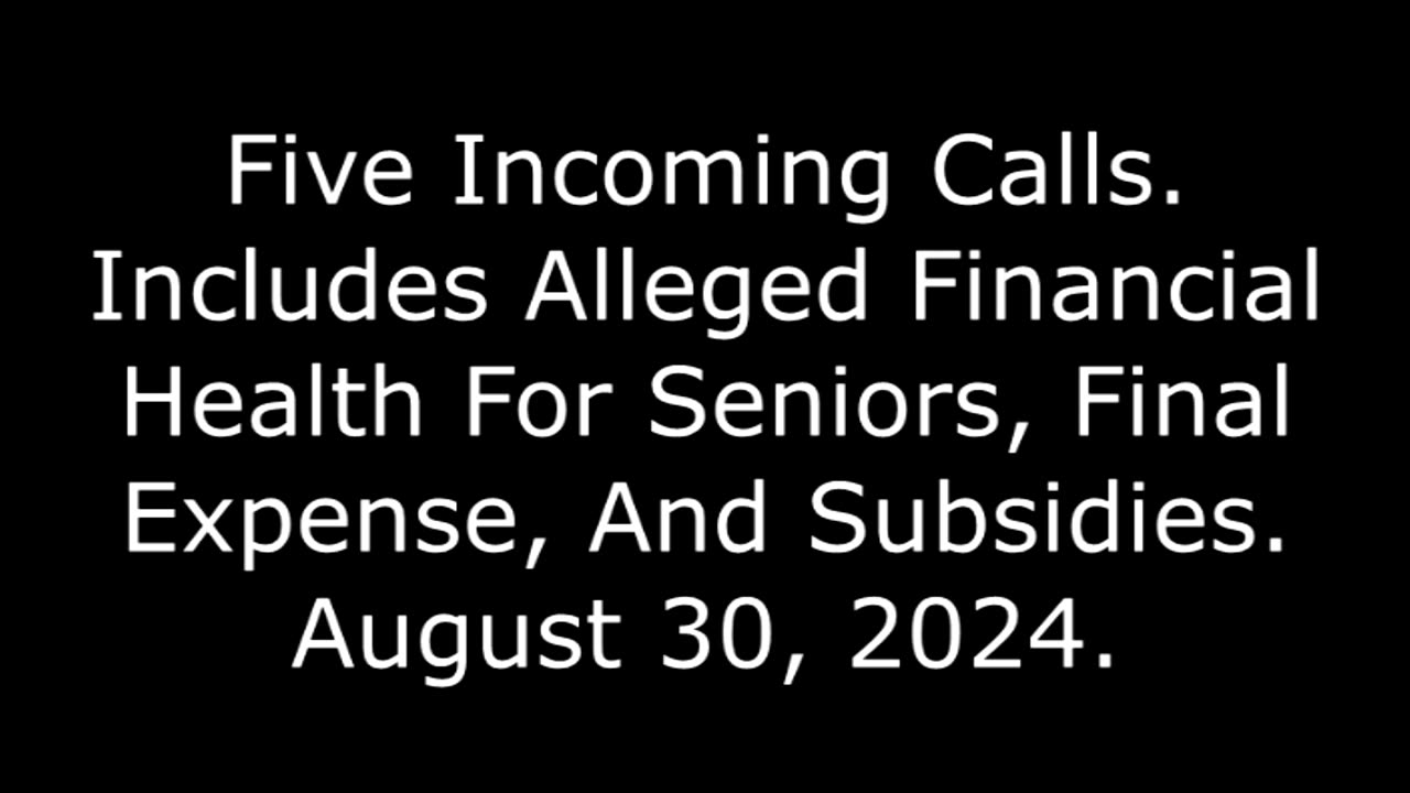 5 Incoming Calls: Includes Alleged Final Expense And Subsidies, 8/30/24