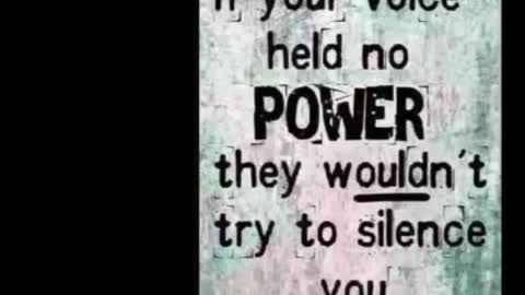 If your voice didn’t have power! They wouldn’t be trying to silence you