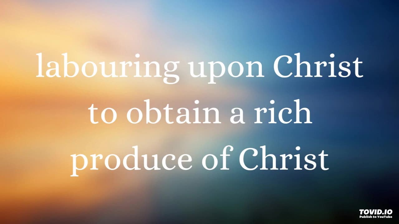 labouring upon Christ to obtain a rich produce of Christ