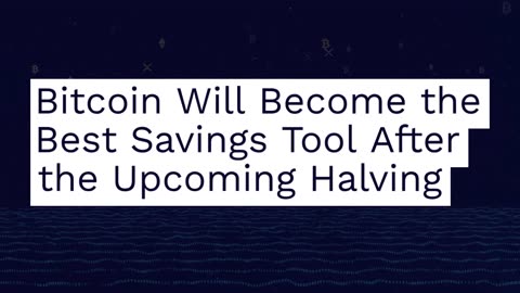 Bitcoin Will Become the Best Savings Tool After the Upcoming Halving