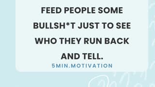 SOMETIMES YOU GOTTA FEED PEOPLE SOME BULLSH*T JUST TO SEE WHO THEY RUN BACK AND TELL.