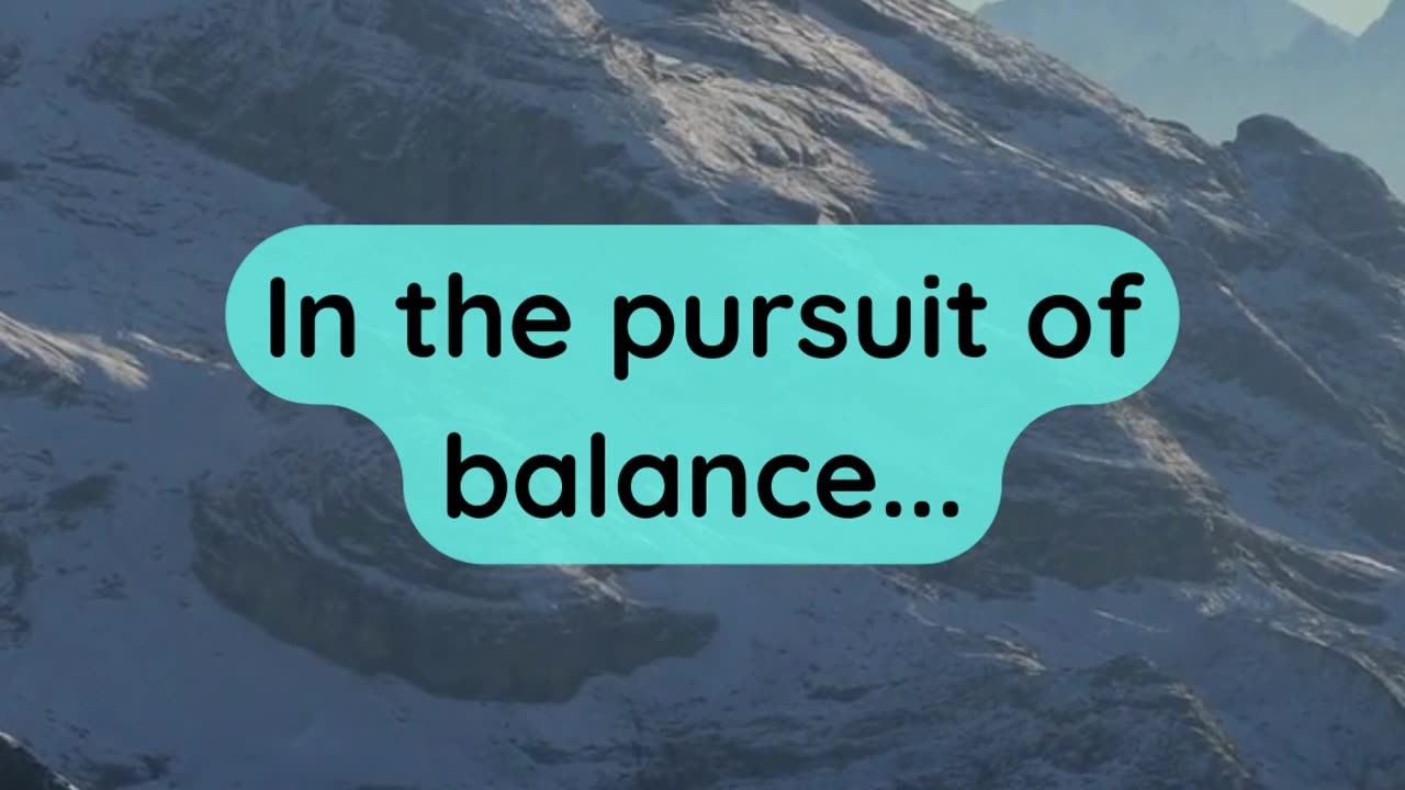 In the pursuit of balance...