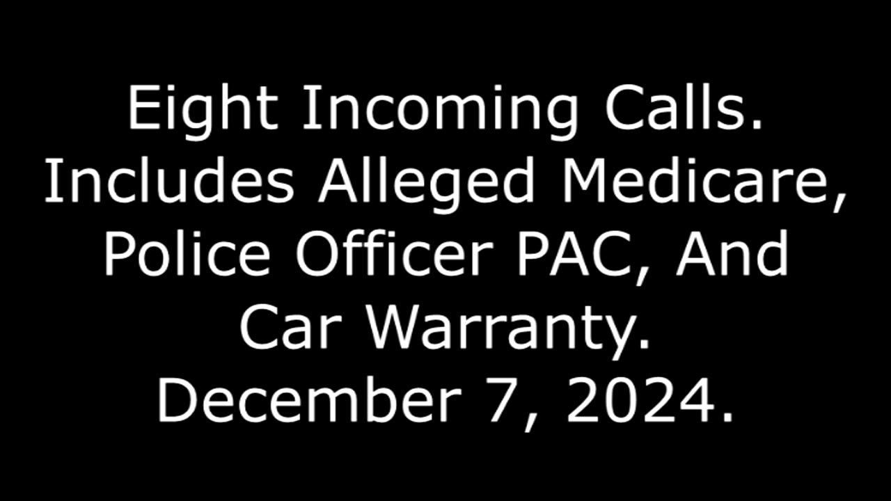 Eight Incoming Calls: Includes Alleged Medicare, Police Officer PAC, And Car Warranty, 12/7/24