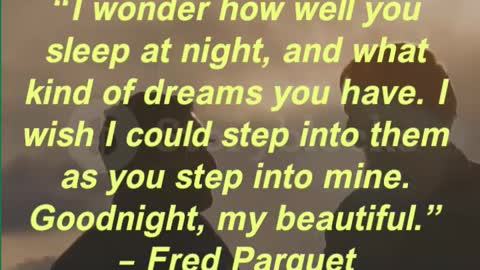 “I wonder how well you sleep at night, and what kind of dreams you have. I wish I could step into