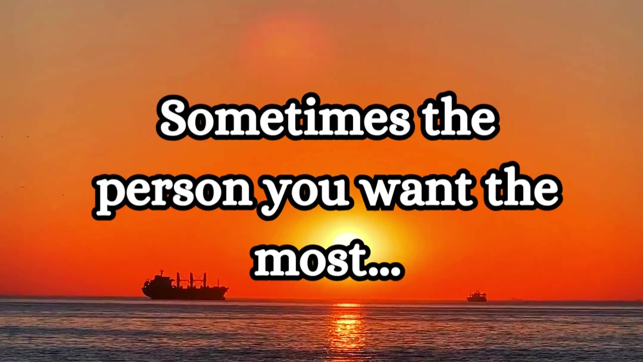 Sometime the person you want the most...