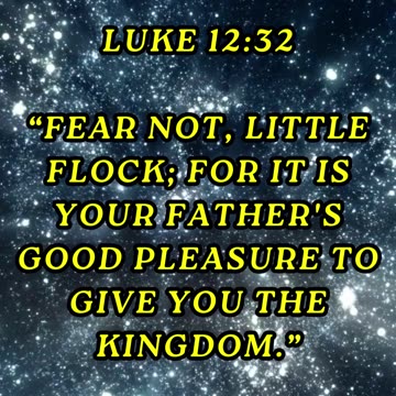 Fear not, little flock; for it is your Father's good pleasure to give you the kingdom