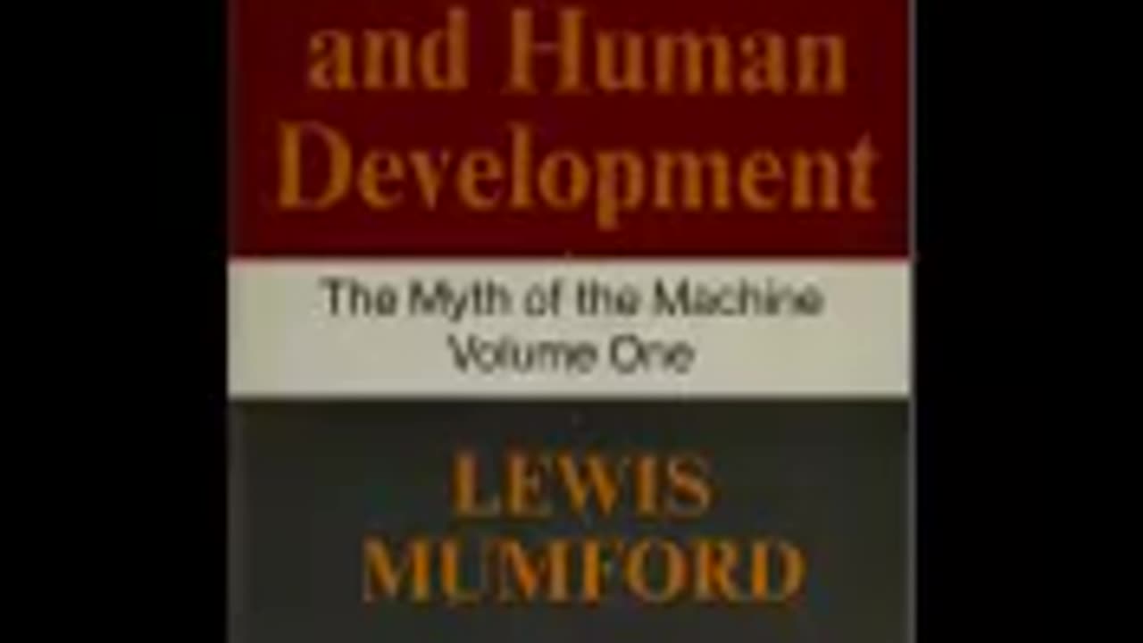 The myth of the machine TECHNICS AND HUMAN DEVELOPMENT Mumford, Lewis, part 1