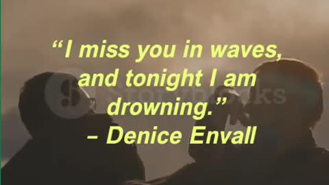 “I miss you in waves, and tonight I am drowning.” – Denice Envall