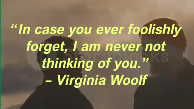 “In case you ever foolishly forget, I am never not thinking of you.” – Virginia Woolf