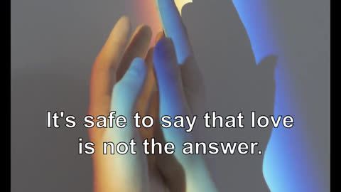 It's safe to say that love is not the answer. It is not even the question.