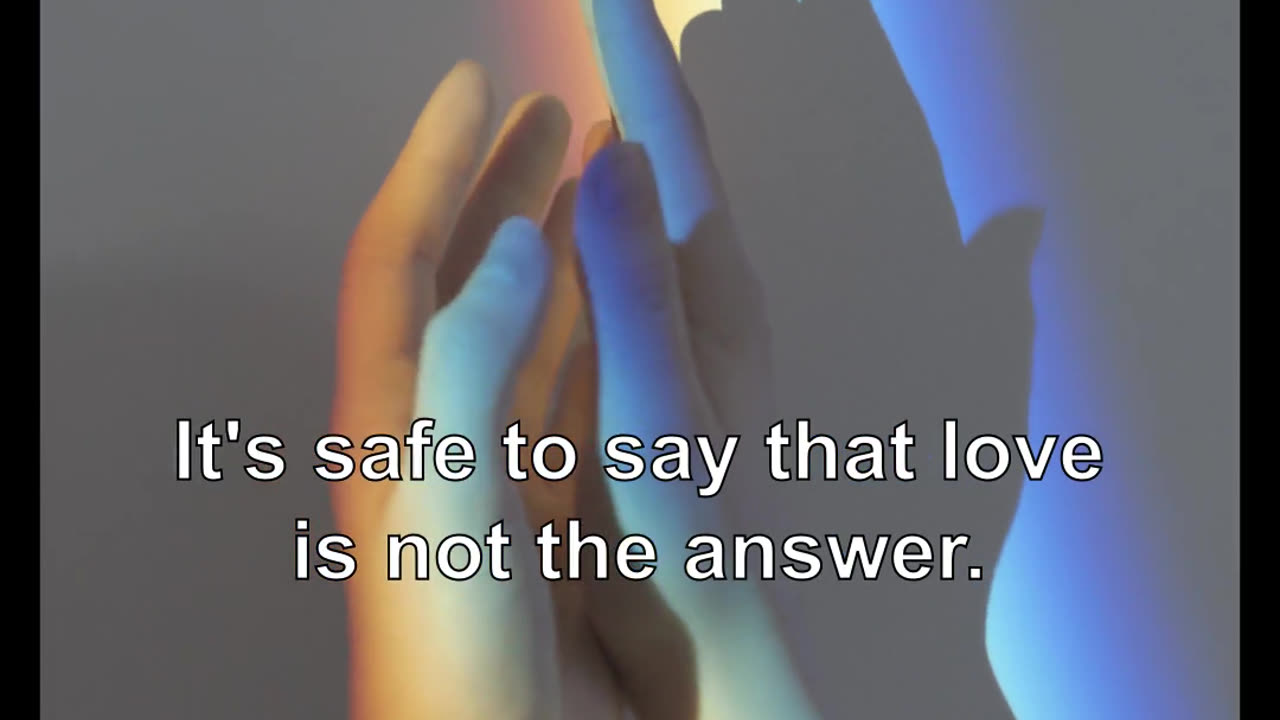 It's safe to say that love is not the answer. It is not even the question.