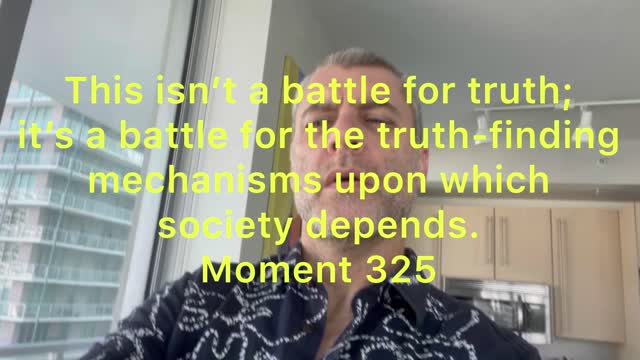 This isn’t a battle for truth, but for the truth-finding mechanisms society relies on. Moment 325